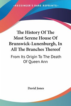 The History Of The Most Serene House Of Brunswick-Lunenburgh, In All The Branches Thereof