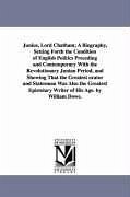 Junius, Lord Chatham; A Biography, Setting Forth the Condition of English Politics Preceding and Contemporary With the Revolutionary Junian Period, an - Dowe, William
