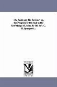 The Saint and His Saviour Or, the Progress of the Soul in the Knowledge of Jesus. by the REV. C. H. Spurgeon ... - Spurgeon, Charles Haddon Spurgeon, C. H. (Charles Haddon)