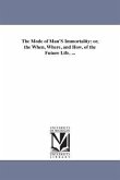 The Mode of Man'S Immortality: or, the When, Where, and How, of the Future Life. ...