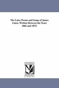 The Later Poems and Songs of James Linen. Written Between the Years 1865 and 1873. - Linen, James