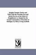 Knights Templar Tactics and Drill, with the Working Text and Burial Service of the Orders of Knighthood, as Adopted by the Grand Commandery of the Sta - Freemasons Michigan Knights Templars; Freemasons Michigan Knights Templars, Mi
