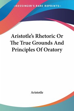 Aristotle's Rhetoric Or The True Grounds And Principles Of Oratory - Aristotle