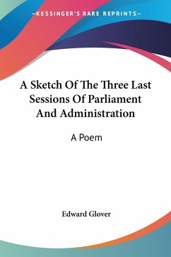 A Sketch Of The Three Last Sessions Of Parliament And Administration - Glover, Edward