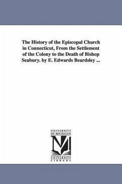 The History of the Episcopal Church in Connecticut, from the Settlement of the Colony to the Death of Bishop Seabury. by E. Edwards Beardsley ... - Beardsley, Eben Edwards