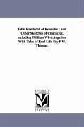 John Randolph of Roanoke: and Other Sketches of Character, including William Wirt; together With Tales of Real Life / by F.W. Thomas. - Thomas, Frederick W. (Frederick William)