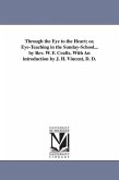 Through the Eye to the Heart; or, Eye-Teaching in the Sunday-School... by Rev. W. F. Crafts. With An introduction by J. H. Vincent, D. D.