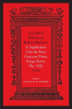 Critical Edition of Robert Barnes's a Supplication Vnto the Most Gracyous Prince Kynge Henry The. Viij. 1534 - Parker, Douglas H