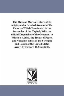 The Mexican War: A History of Its origin, and A Detailed Account of the Victories Which Terminated in the Surrender of the Capital; Wit - Mansfield, Edward Deering
