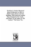 The House: A Pocket Manual of Rural Architecture: or, How to Build Country Houses and Out-Buildings. With Numerous original Plans
