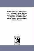 Lights and Shades of Missionary Life: Containing Travels, Sketches, incidents, and Missionary Efforts, During Nine Years Spent in the Region of Lake S - Pitezel, John H.