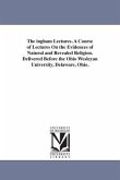 The ingham Lectures. A Course of Lectures On the Evidences of Natural and Revealed Religion. Delivered Before the Ohio Wesleyan University, Delaware,