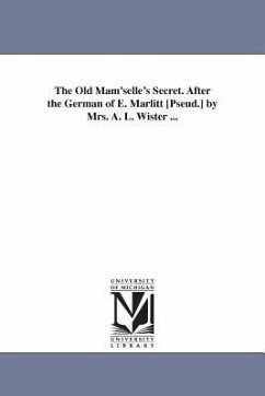 The Old Mam'selle's Secret. After the German of E. Marlitt [Pseud.] by Mrs. A. L. Wister ... - Marlitt, Eugenie; Marlitt, E. (Eugenie)