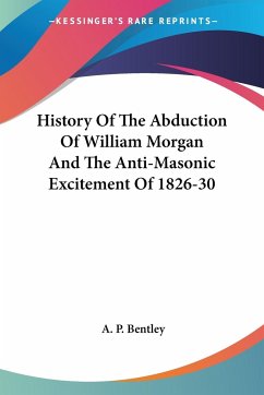 History Of The Abduction Of William Morgan And The Anti-Masonic Excitement Of 1826-30