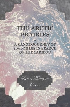 The Arctic Prairies - A Canoe-Journey of 2000 Miles in Search of the Caribou - Seton, Ernest Thompson