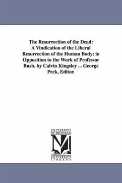 The Resurrection of the Dead: A Vindication of the Liberal Resurrection of the Human Body: in Opposition to the Work of Professor Bush. by Calvin Ki - Kingsley, Calvin
