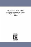 The Sources of Health and the Prevention of Disease: or, Mental and Physical Hygiene / by John A. Tarbell.