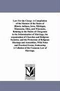 Law For the Clergy: A Compilation of the Statutes of the States of Illinois, indiana, Iowa, Michigan, Minnesota, Ohio, and Wisconsin, Rela - Hudson, Sanford Amos
