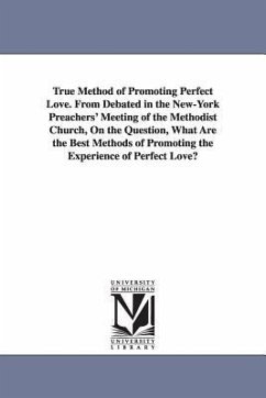 True Method of Promoting Perfect Love. From Debated in the New-York Preachers' Meeting of the Methodist Church, On the Question, What Are the Best Met - None