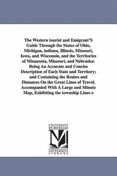 The Western Tourist and Emigrant's Guide Through the States of Ohio, Michigan, Indiana, Illinois, Missouri, Iowa, and Wisconsin, and the Territories O - Colton, Joseph Hutchins; Colton, J. H. (Joseph Hutchins)