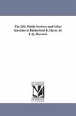 The Life, Public Services and Select Speeches of Rutherford B. Hayes. by J. Q. Howard.