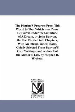 The Pilgrim'S Progress From This World to That Which is to Come. Delivered Under the Similitude of A Dream. by John Bunyan. the Text Divided into Chap - Bunyan, John