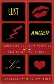 Lust, Anger, Love: Understanding Sexual Addiction and the Road to Healthy Intimacy