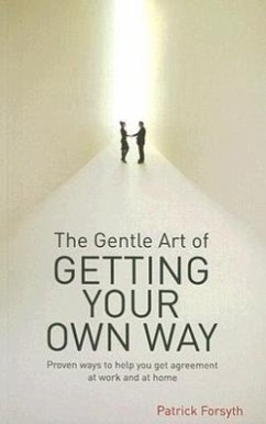 The Gentle Art of Getting Your Own Way: Proven Ways to Help You Get Agreement at Work and at Home - Patrick, Forsyth