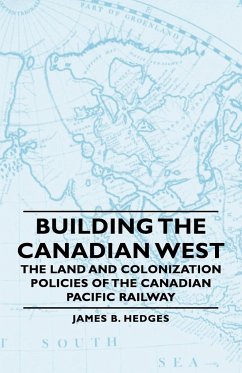 Building the Canadian West - The Land and Colonization Policies of the Canadian Pacific Railway - Hedges, James B.