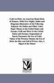 Gold An Debt; An American Hand-Book of Finance, With Over Eighty Tables and Diagrams Illustrative of the Following Subjects: the Dollar and Other Unit