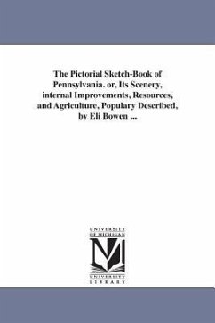 The Pictorial Sketch-Book of Pennsylvania. or, Its Scenery, internal Improvements, Resources, and Agriculture, Populary Described, by Eli Bowen ... - Bowen, Eli