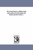 The Living Word: or, Bible Truths and Lessons. For the Family, the School, and the Church ...