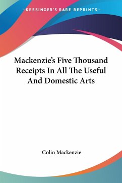 Mackenzie's Five Thousand Receipts In All The Useful And Domestic Arts - Mackenzie, Colin