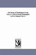 The Works of Washington Irving Avol. 17: Life of George Washington in Five Volumes (Vol. 1) - Irving, Washington