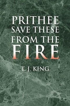Prithee Save These from the Fire - King, T. J.