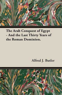 The Arab Conquest of Egypt - And the Last Thirty Years of the Roman Dominion. - Butler, Alfred J.