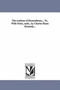 The orations of Demosthenes... Tr., With Notes, andc., by Charles Rann Kennedy... - Demosthenes