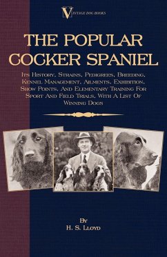 The Popular Cocker Spaniel - Its History, Strains, Pedigrees, Breeding, Kennel Management, Ailments, Exhibition, Show Points, And Elementary Training For Sport And Field Trials - Lloyd, H. S.