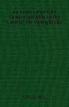 An Arctic Safari With Camera And Rifle In The Land Of The Midnight Sun - Sutton, Richard L.