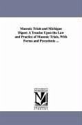 Masonic Trials and Michigan Digest: A Treatise Upon the Law and Practice of Masonic Trials, With Forms and Precedents ... - Look, Henry M.