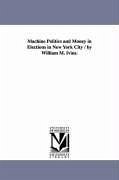 Machine Politics and Money in Elections in New York City / by William M. Ivins. - Ivins, William Mills