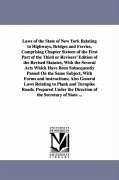 Laws of the State of New York Relating to Highways, Bridges and Ferries, Comprising Chapter Sixteen of the First Part of the Third or Revisers' Editio - New York State Laws & Statutes; New York (State) Law, Statutes Etc