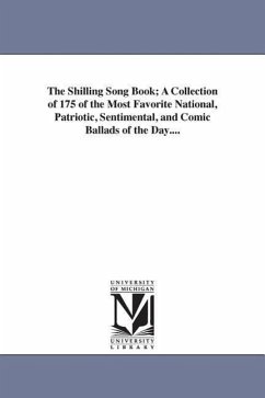 The Shilling Song Book; A Collection of 175 of the Most Favorite National, Patriotic, Sentimental, and Comic Ballads of the Day.... - None