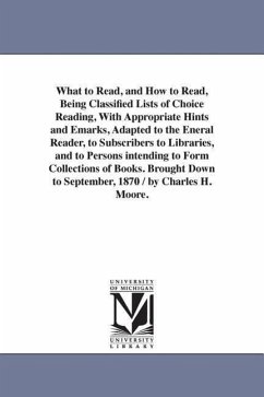 What to Read, and How to Read, Being Classified Lists of Choice Reading, With Appropriate Hints and Emarks, Adapted to the Eneral Reader, to Subscribe - Moore, Charles H.