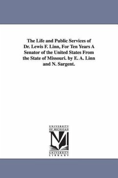 The Life and Public Services of Dr. Lewis F. Linn, For Ten Years A Senator of the United States From the State of Missouri. by E. A. Linn and N. Sarge - Linn, Elizabeth A. (Relfe)