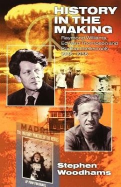 History in the Making: Raymond Williams, Edward Thompson and Radical Intellectuals 19361956 - Woodhams, Steven