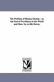 The Problem of Human Destiny: or, the End of Providence in the World and Man / by orville Dewey.