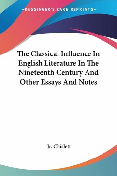The Classical Influence In English Literature In The Nineteenth Century And Other Essays And Notes - Chislett, Jr. William