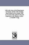 Life in the Army, in the Departments of Virginia, and the Gulf, including Observations in New orleans, With An Account of the Author'S Life and Experi - Gregg, John Chandler