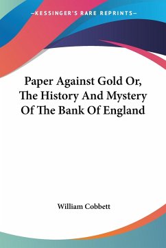 Paper Against Gold Or, The History And Mystery Of The Bank Of England - Cobbett, William